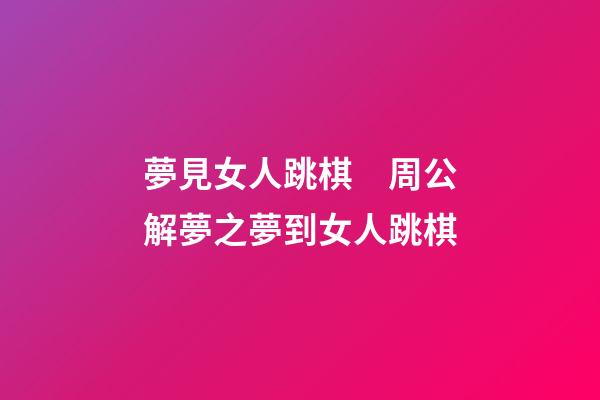 夢見女人跳棋　周公解夢之夢到女人跳棋